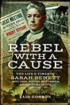 Rebel With a Cause (Paperback) The Life and Times of Sarah Benett, 1850–1924, Social Reformer and Suffragette